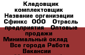 Кладовщик-комплектовщик › Название организации ­ Сфинкс, ООО › Отрасль предприятия ­ Оптовые продажи › Минимальный оклад ­ 1 - Все города Работа » Вакансии   . Мурманская обл.,Оленегорск г.